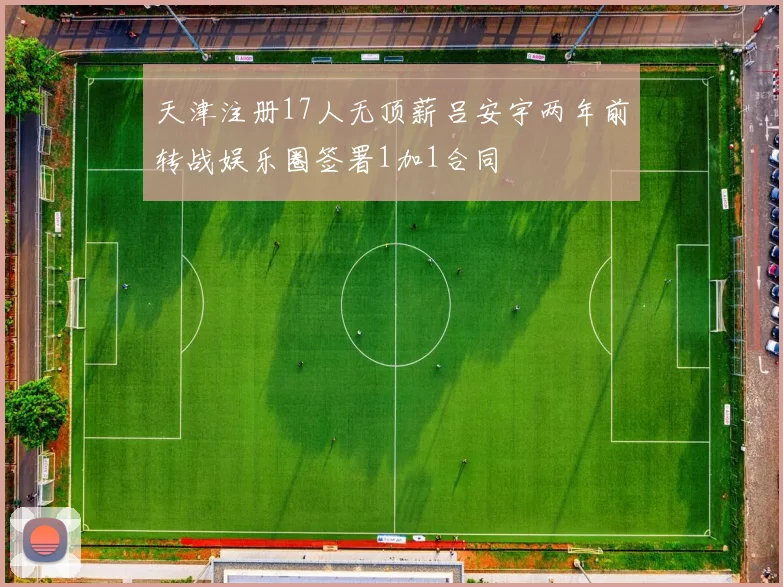 天津注册17人无顶薪吕安宇两年前转战娱乐圈签署1加1合同