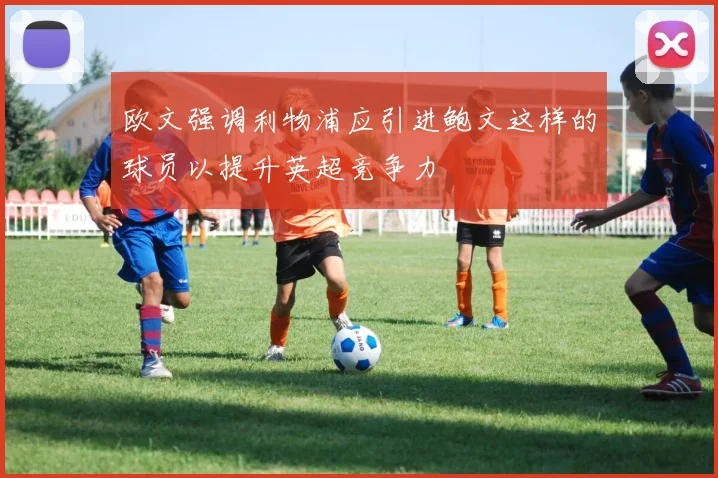 欧文强调利物浦应引进鲍文这样的球员以提升英超竞争力